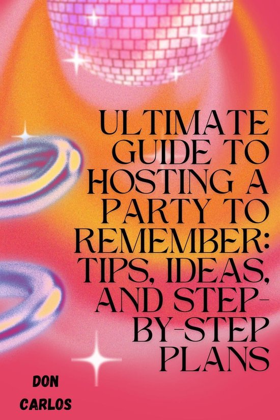 Ultimate Guide to Hosting a Party To Remember: Tips, Ideas, and Step-by ...