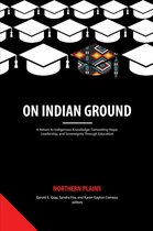 On Indian Ground: A Return to Indigenous Knowledge-Generating Hope, Leadership and Sovereignty through Education - On Indian Ground