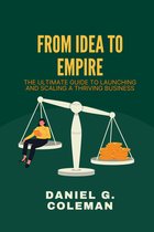 From Idea to Empire: The Ultimate Guide to Launching and Scaling a Thriving Business