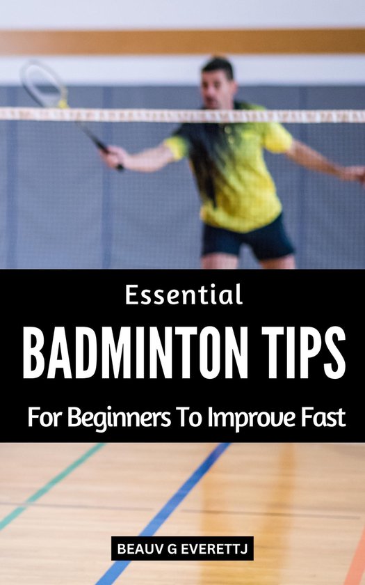 Essential Badminton Tips For Beginners To Improve Fast (ebook), Beauv G