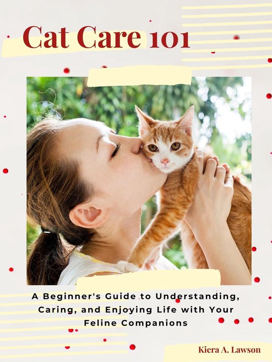 Cat Care 101 A Beginner's Guide to Understanding, Caring, and Enjoying Life with Your...