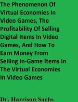 The Phenomenon Of Virtual Economies In Video Games, The Profitability Of Selling Digital Items In Video Games, And How To Earn Money From Selling In-Game Items In The Virtual Economies In Video Games
