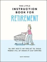 The Little Instruction Book for Retirement: Tongue-In-Cheek Advice for the Newly Retired