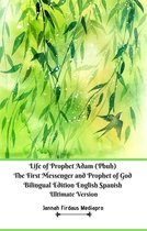 Life of Prophet Adam (Pbuh) The First Messenger and Prophet of God Bilingual Edition English Spanish Ultimate Version