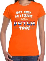 Not only am I perfect but im Dutch too t-shirt - dames - oranje - Nederland / Holland / Oranje supporter / cadeau shirt XS