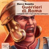 Guerrieri di Roma - L'integrale: dalle origini alla fine dell’Impero