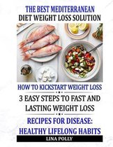 The Best Mediterranean Diet Weight Loss Solution: How To Kickstart Weight Loss: 3 Easy Steps To Fast And Lasting Weight Loss: Recipes For Disease