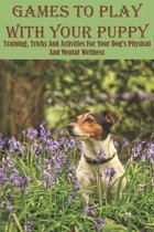 Games To Play With Your Puppy Training, Tricks And Activities For Your Dog_s Physical And Mental Wellness