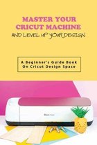 Master Your Cricut Machine And Level Up Your Design- A Beginner'S Guide Book On Cricut Design Space