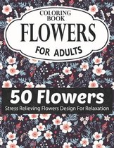 Flowers Coloring Book for Adults 50 Flowers Stress Relieving Flowers Design for Relaxation