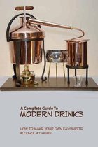 A Complete Guide To Modern Drinks- How To Make Your Own Favourite Alcohol At Home
