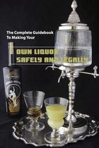 The Complete Guidebook To Making Your Own Liquor, Safely And Legally
