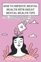 How To Improve Mental Health With Great Mental Health Tips Take Care Of Your Mental Health Healthier And Happier