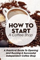 How To Start A Coffee Shop A Practical Guide To Opening And Running A Successful Independent Coffee Shop