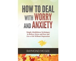 How to Deal with Worry and Anxiety: Simple Mindfulness Techniques to Relieve Stress and Fear and Live a Life Without Depression