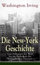 Die New-York Geschichte: Von Anbeginn der Welt bis zur Endschaft der holländischen Dynastie (Vollständige deutsche Ausgabe)