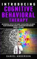 Introducing Cognitive Behavioral Therapy: An Essential Step by Step Guide to Developing a Six Week Plan to Overcome Anxiety, Depression and Negative T