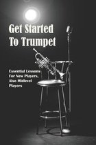 Get Started To Trumpet: Essential Lessons For New Players, Also Midlevel Players