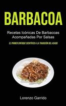 Barbacoa: Recetas Icónicas De Barbacoas Acompañadas Por Salsas (El primer enfoque científico a la tradición del asado)