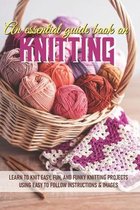 An Essential Guide Book On Knitting Learn To Knit Easy, Fun, And Funky Knitting Projects Using Easy To Follow Instructions & Images