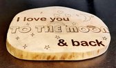 Boomschijf decoratie in huis met de meest romantische tekst ooit geschreven  "I LOVE YOU TO THE MOON AND BACK" afmeting: c.a 20 x 17 x 3 cm  100% Natuurlijke boomschijf Handgemaakt in België