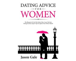 Dating Advice For Women: The Blueprint To Get The Perfect Man. Learn The Best Dating Secretes, Expert Tips & Capture Your Perfect Match!