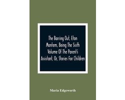 The Barring Out, Eton Montem, Being The Sixth Volume Of The Parent'S Assistant, Or, Stories For Children
