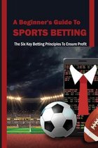 A Beginner's Guide To Sports Betting: The Six Key Betting Principles To Ensure Profit