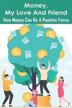 Money, My Love And Friend: How Money Can Be A Positive Force