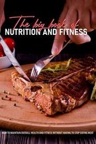 The Big Book Of Nutrition And Fitness: How To Maintain Overall Health And Fitness Without Having To Stop Eating Meat