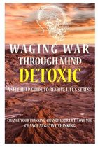 Waging War Through Mind Detox: A Self Help Guide To Remove Life's Stress