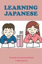 Learning Japanese: The Simple And Captivating Methods To Master Japanese