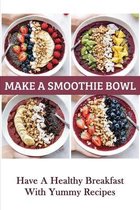 Make A Smoothie Bowl: Have A Healthy Breakfast With Yummy Recipes