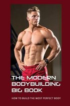 The Modern Bodybuilding Big Book: How To Build The Most Perfect Body