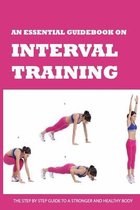 An Essential Guidebook On Interval Training: The Step By Step Guide To A Stronger And Healthy Body