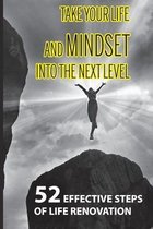 Take Your Life And Mindset Into The Next Level: 52 Effective Steps Of Life Renovation