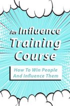 An Influence Training Course: How To Win People And Influence Them