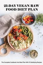 21-Day Vegan Raw Food Diet Plan: The Complete Cookbook And Meal Plan With 75 Satisfying Recipes