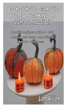Book on How to Make Wet Felted Pumpkins or Lights for Halloween