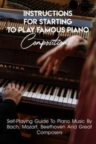 Instructions For Starting To Play Famous Piano Compositions Self-playing Guide To Piano Music By Bach, Mozart, Beethoven And Great Composers