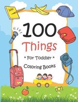 100 Things For Toddler Coloring Book: Easy and Big Coloring Books for Toddlers