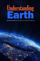 Understanding Earth: Earth Facts for Kids, What Earth Brings To Our Life And How To Protect Earth