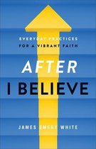 After I Believe Everyday Practices for a Vibrant Faith