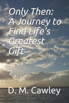 Only Then: A Journey to Find Life's Greatest Gift