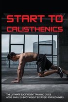 Start To Calisthenics: The Ultimate Bodyweight Training Guide & The Simple 50 Bodyweight Exercises For Beginners