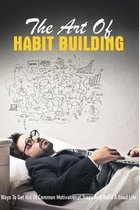 The Art Of Habit Building: Ways To Get Rid Of Common Motivational Traps And Build A Good Life