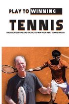Play To Winning Tennis: The Greatest Tips And Tactics To Win Your Next Tennis Match