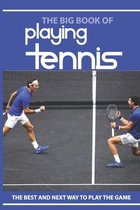 The Big Book Of Playing Tennis: The Best And Next Way To Play The Game