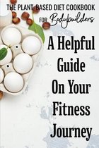 The Plant-Based Diet Cookbook For Bodybuilders: A Helpful Guide On Your Fitness Journey
