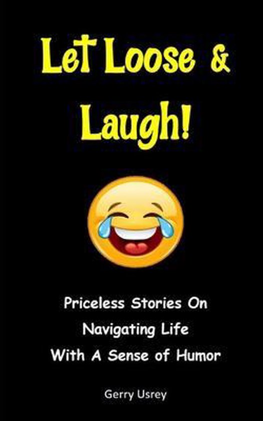 Let Loose & Laugh: Priceless Stories On Navigating Life With A Sense Of Humor